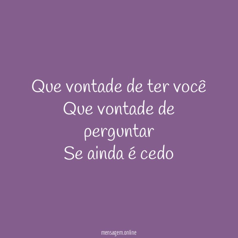 Que vontade de ter você Que vontade de perguntar Se ainda é cedo