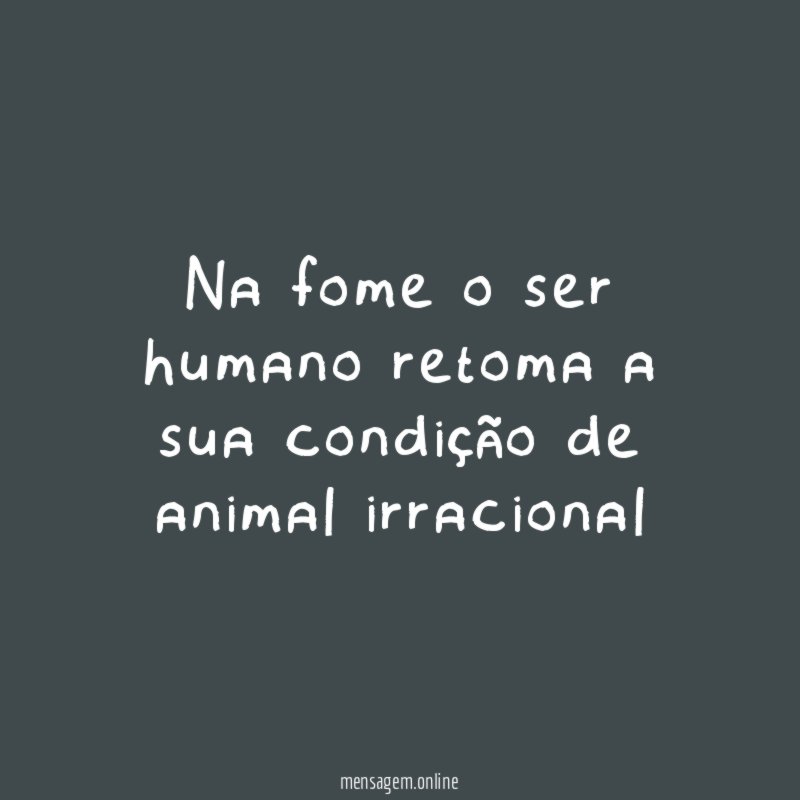 Na fome o ser humano retoma a sua