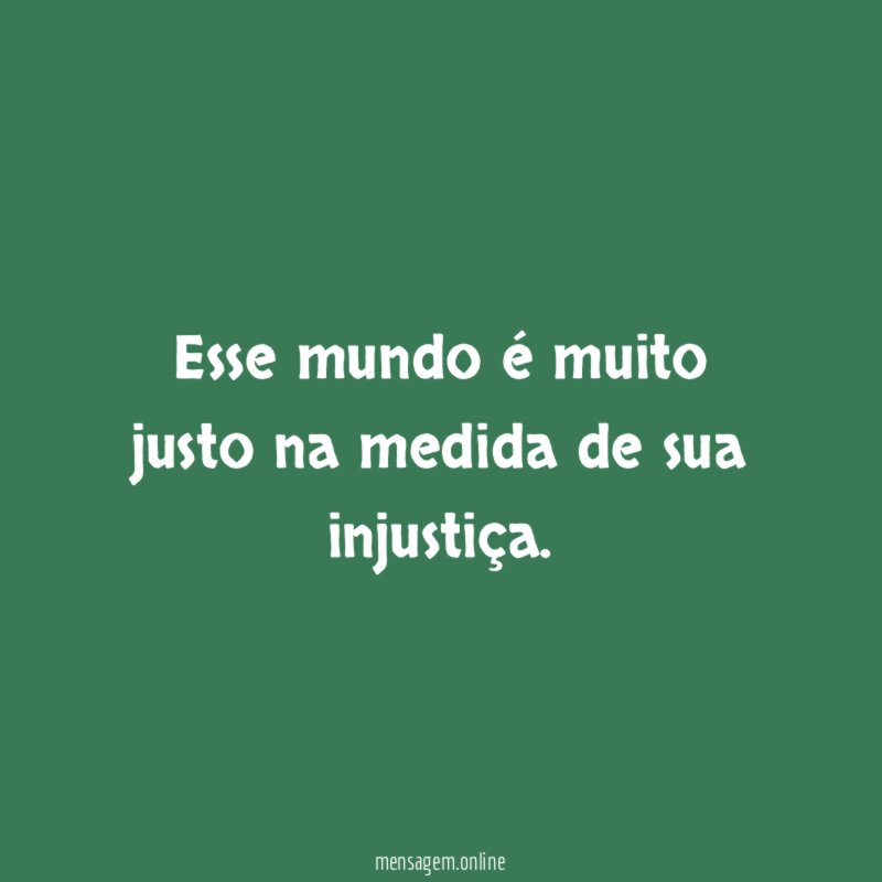 Esse mundo é muito justo na medida de sua injustiça