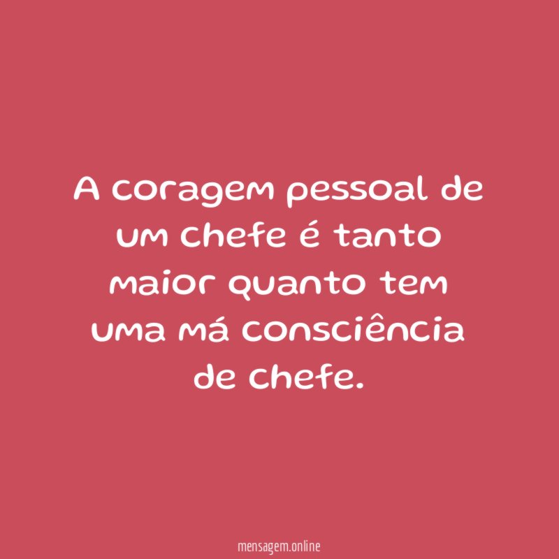 A coragem pessoal de um chefe é tanto