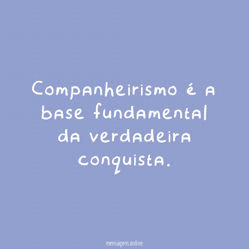 Companheirismo é a base fundamental da verdadeira conquista