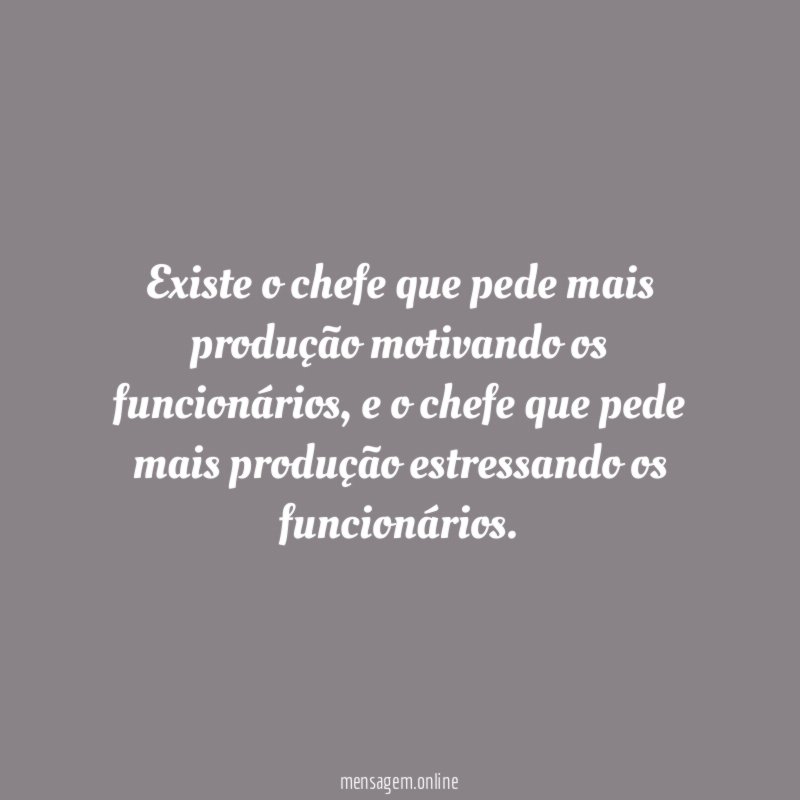 Existe o chefe que pede mais produção motivando os funcionários