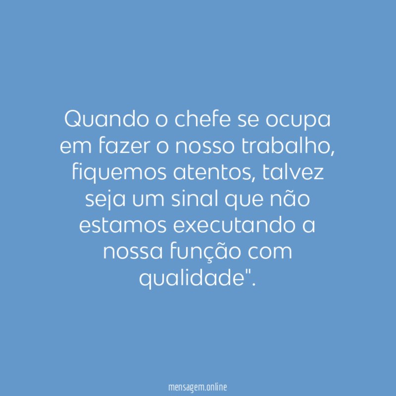 Quando o chefe se ocupa em fazer o nosso trabalho