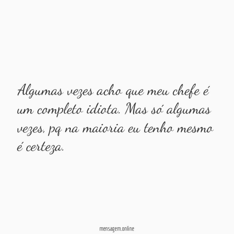 Algumas vezes acho que meu chefe é um completo idiota