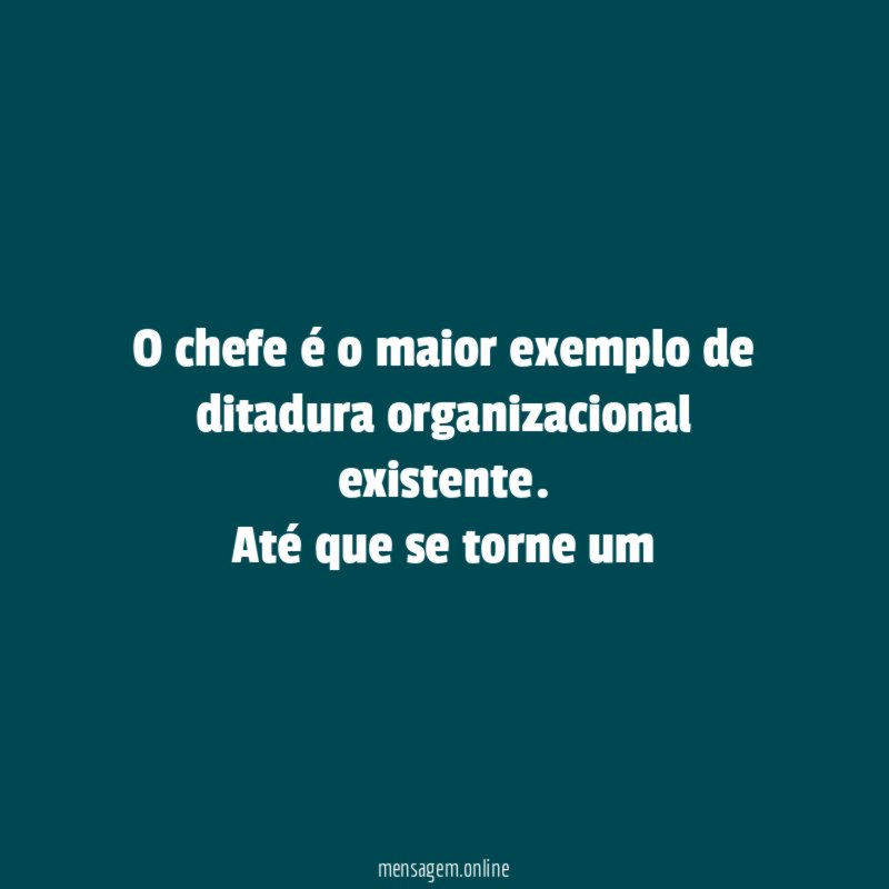 O chefe é o maior exemplo de ditadura organizacional existente