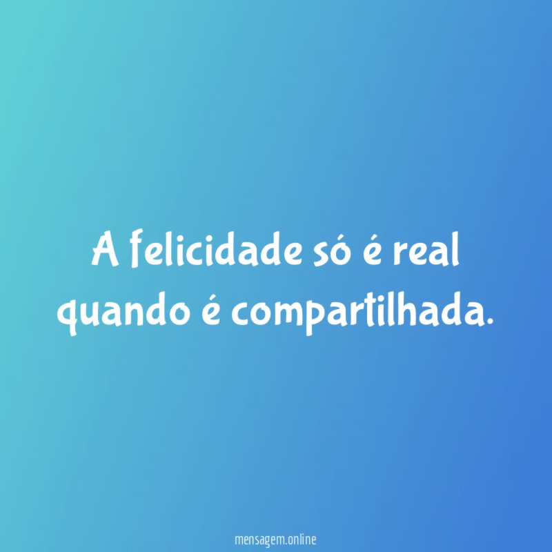 A felicidade só é real quando é compartilhada