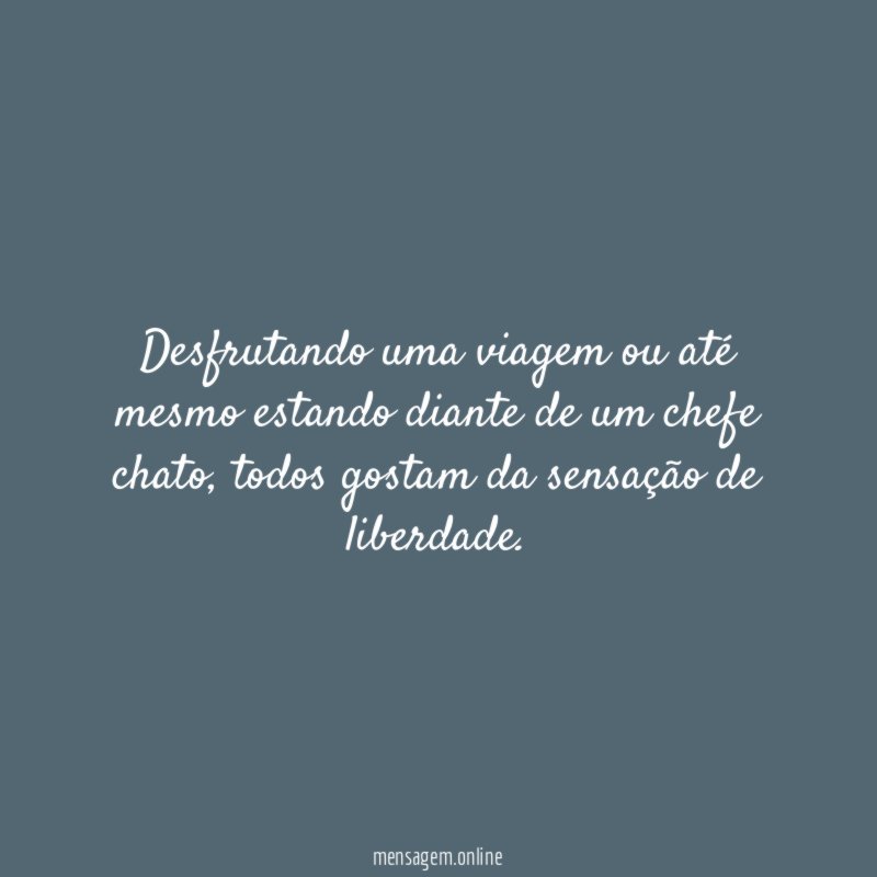 Desfrutando uma viagem ou até mesmo estando diante de um chefe chato