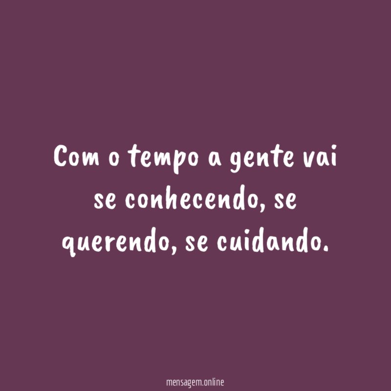Com o tempo a gente vai se conhecendo