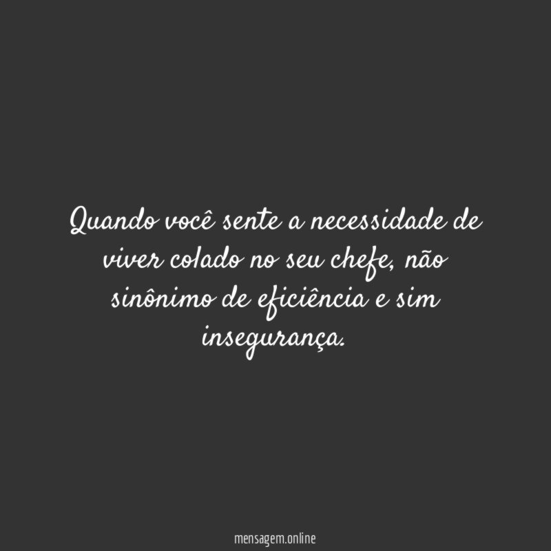 Quando você sente a necessidade de viver colado no seu chefe