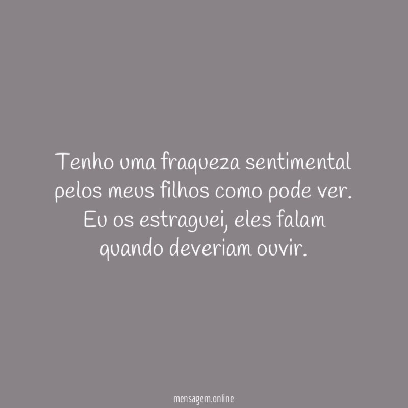 Tenho uma fraqueza sentimental pelos meus filhos como pode ver