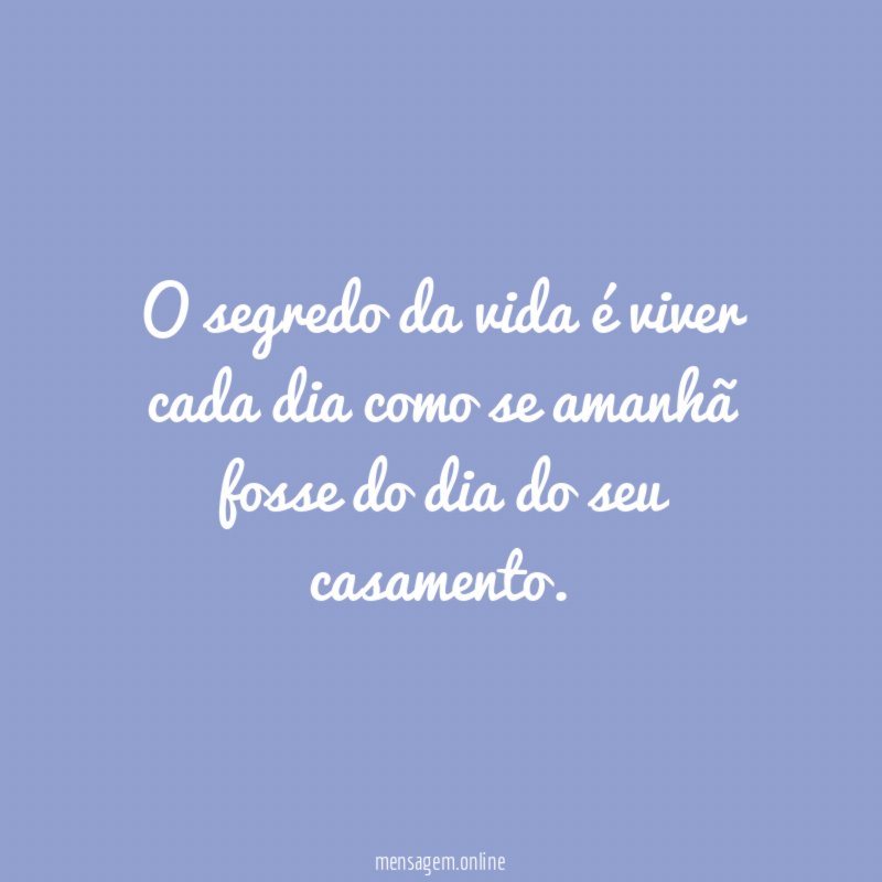 O segredo da vida é viver cada dia