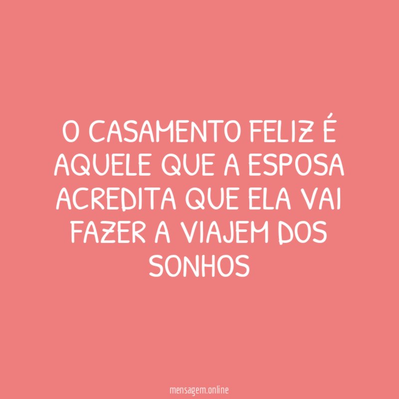 O CASAMENTO FELIZ É AQUELE QUE A ESPOSA