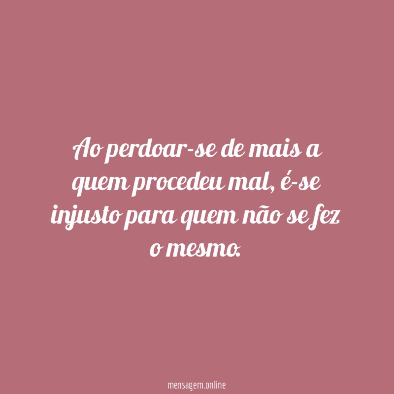 Ao perdoar-se de mais a quem procedeu mal