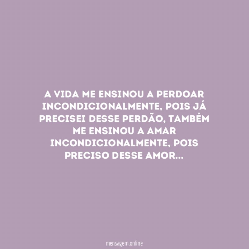 A vida me ensinou a perdoar incondicionalmente