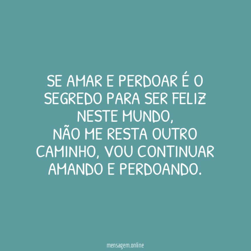 Se amar e perdoar é o segredo para ser feliz neste mundo