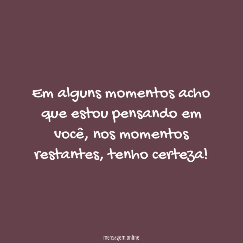 Em alguns momentos acho que estou pensando em você