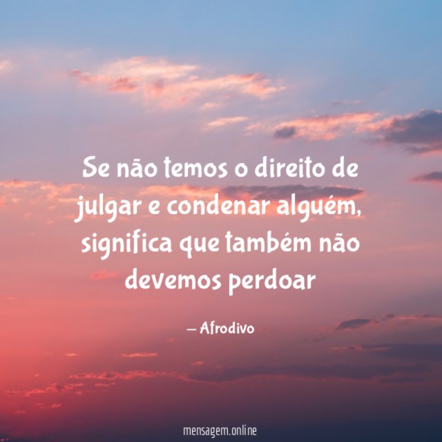 Se não temos o direito de julgar e condenar alguém