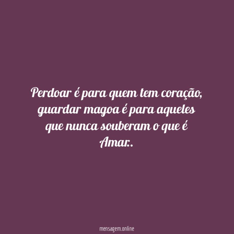 Perdoar é para quem tem coração