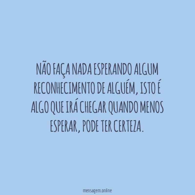 Não faça nada esperando algum reconhecimento de alguém