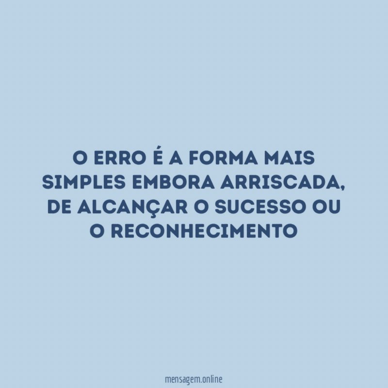 O Erro é a forma mais simples embora arriscada