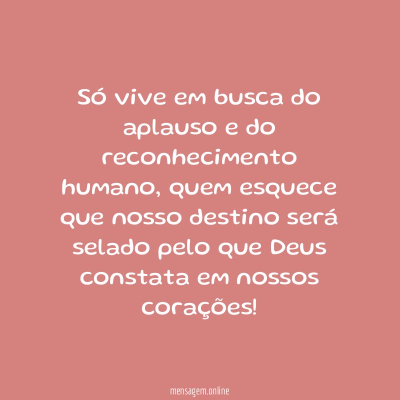 Só vive em busca do aplauso e do reconhecimento humano