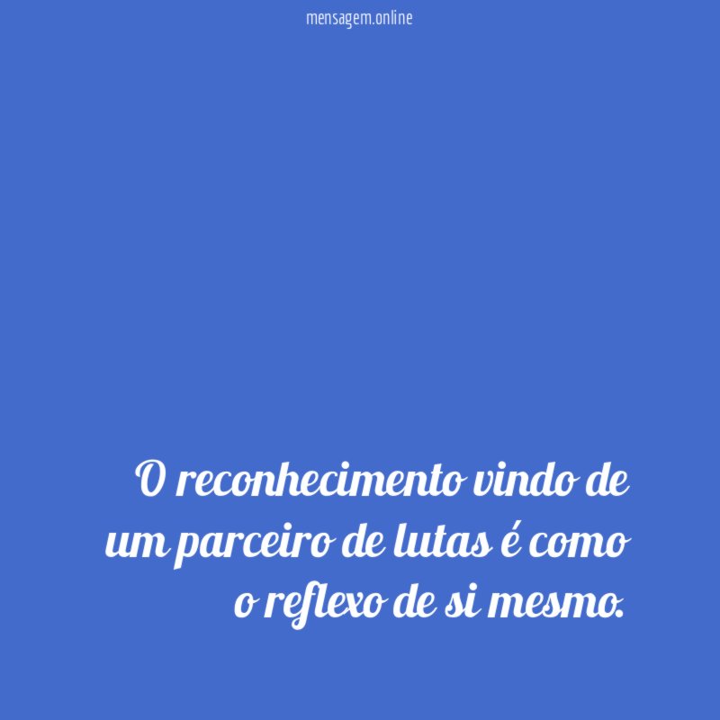 O reconhecimento vindo de um parceiro de lutas