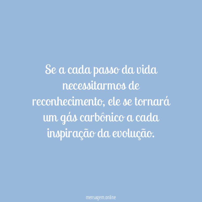 Se a cada passo da vida necessitarmos de reconhecimento