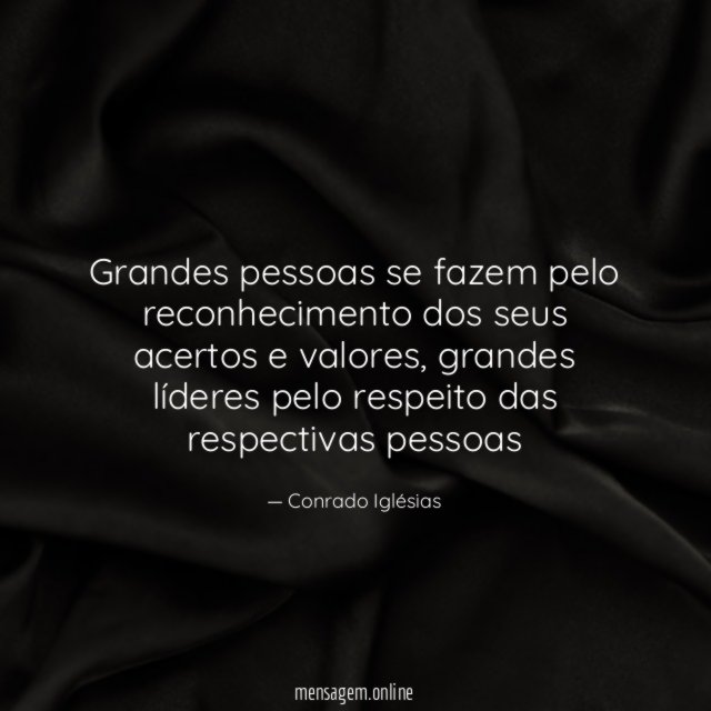 Grandes pessoas se fazem pelo reconhecimento dos seus acertos e valores