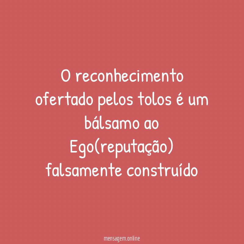 O reconhecimento ofertado pelos tolos é um bálsamo