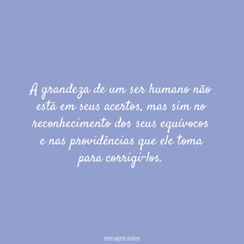 A grandeza de um ser humano não está em seus acertos