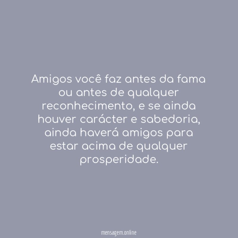 Amigos você faz antes da fama ou antes de qualquer reconhecimento
