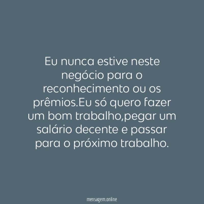 Eu nunca estive neste negócio para o reconhecimento