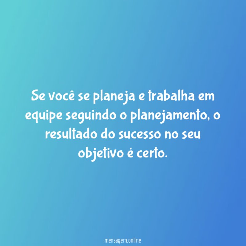 Se você se planeja e trabalha em equipe seguindo o planejamento