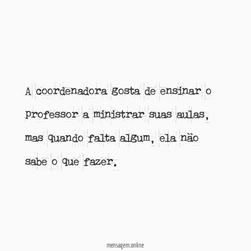 A coordenadora gosta de ensinar o professor a ministrar suas aulas