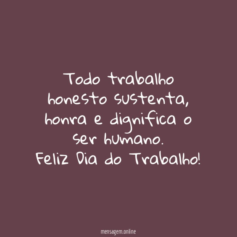 Todo trabalho honesto sustenta, honra e dignifica o ser humano.
