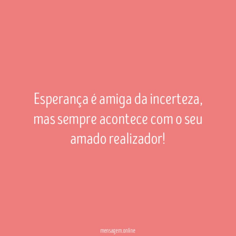 Esperança é amiga da incerteza