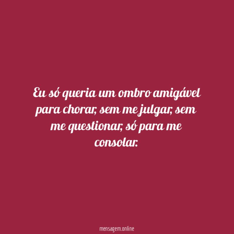 Eu só queria um ombro amigável para chorar