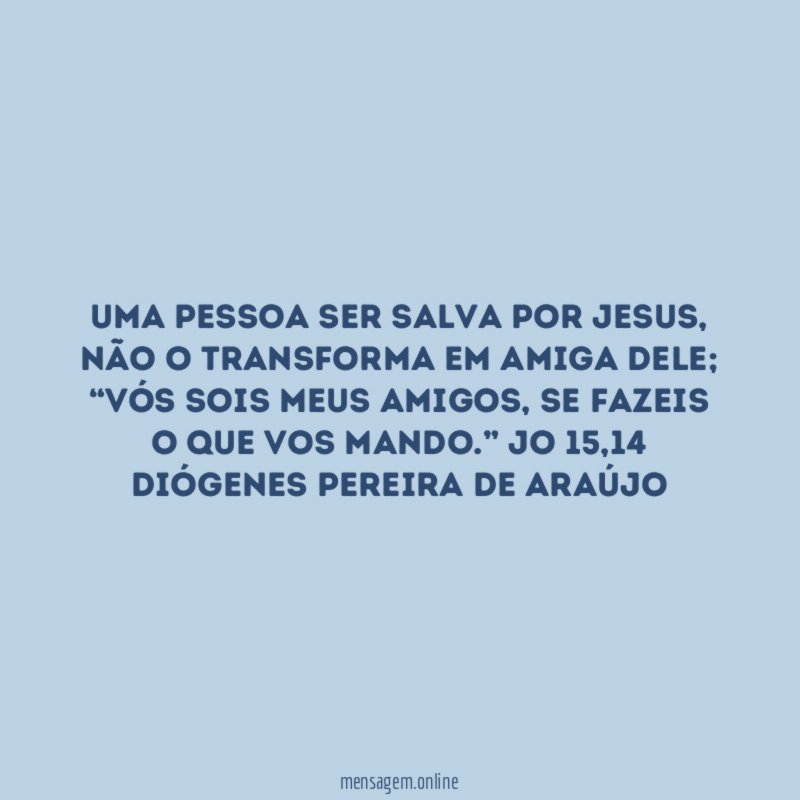 Uma pessoa ser salva por JESUS,
não o transforma em amiga dele;