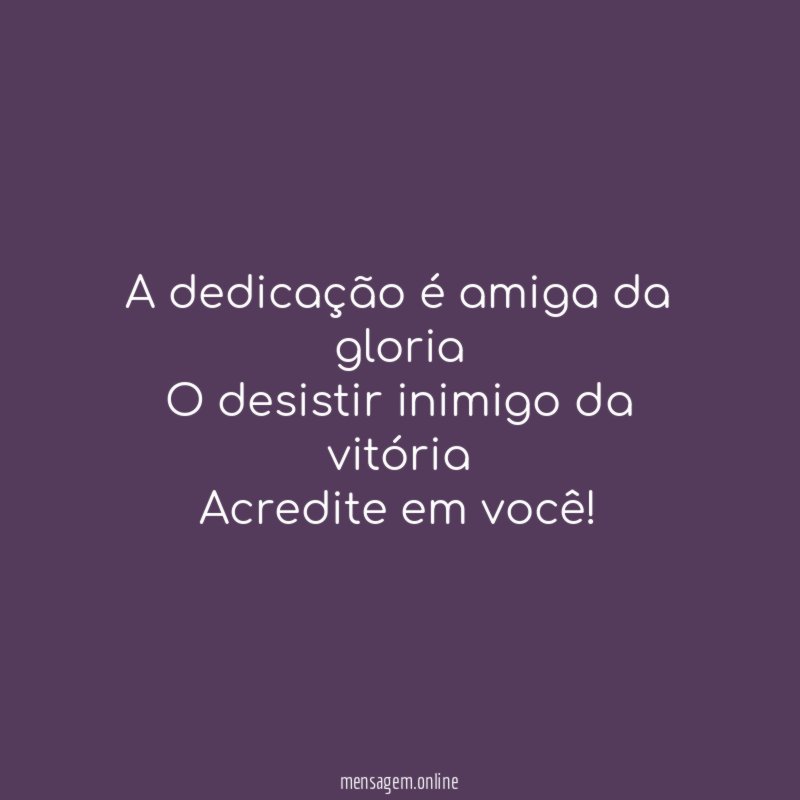 A dedicação é amiga da gloria
O desistir inimigo da vitória