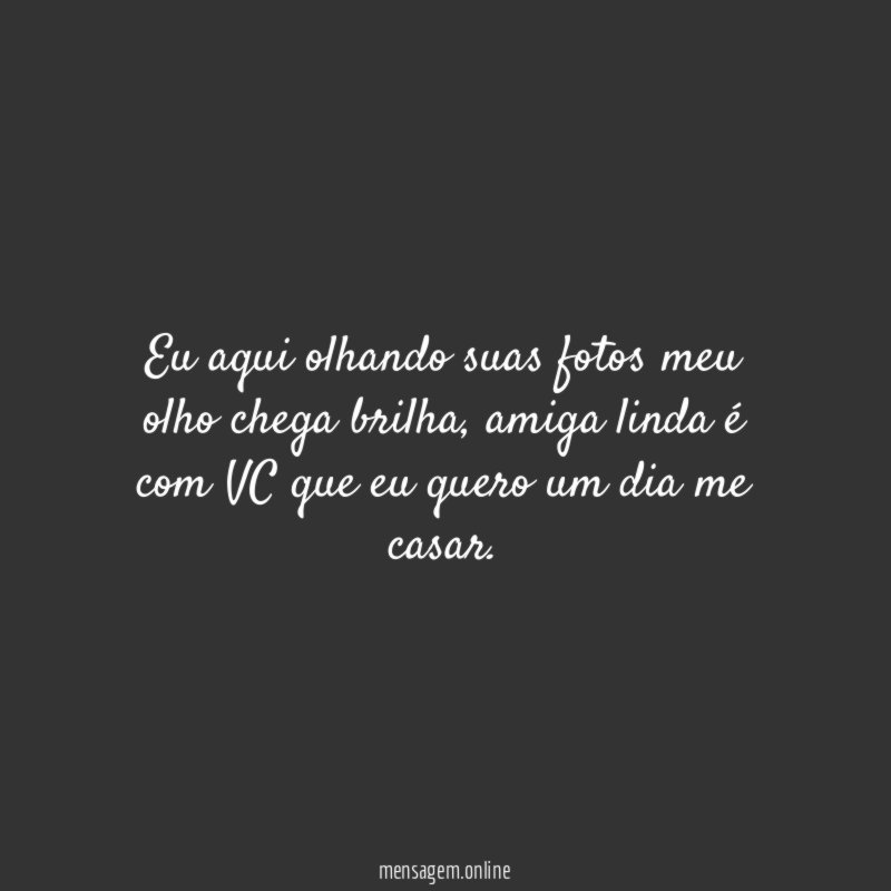 Eu aqui olhando suas fotos meu olho chega brilha