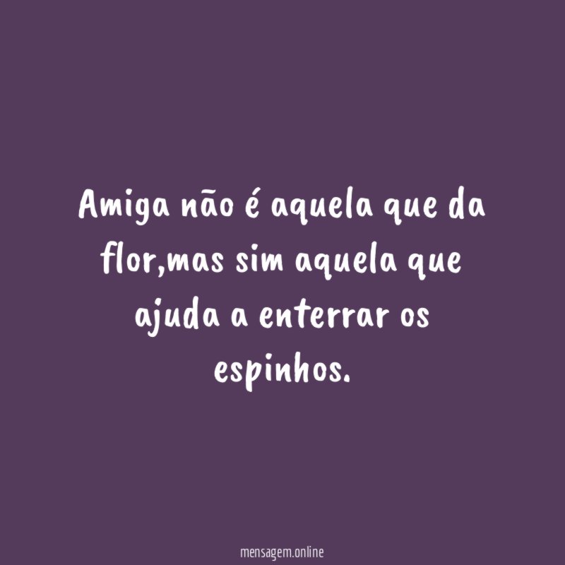 Amiga não é aquela que da flor