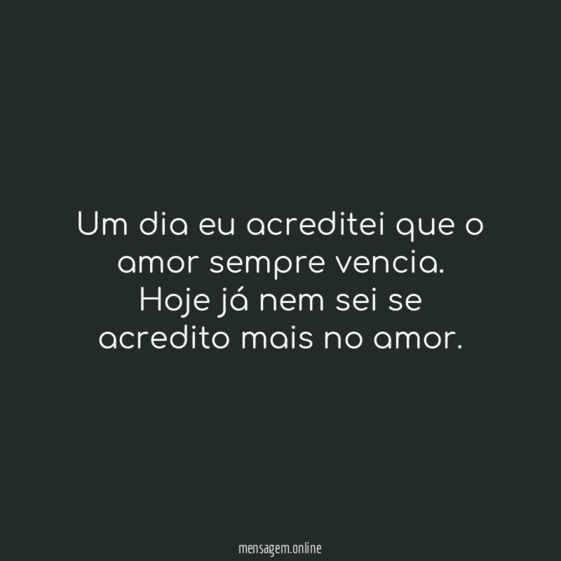 Um dia eu acreditei que o amor sempre vencia