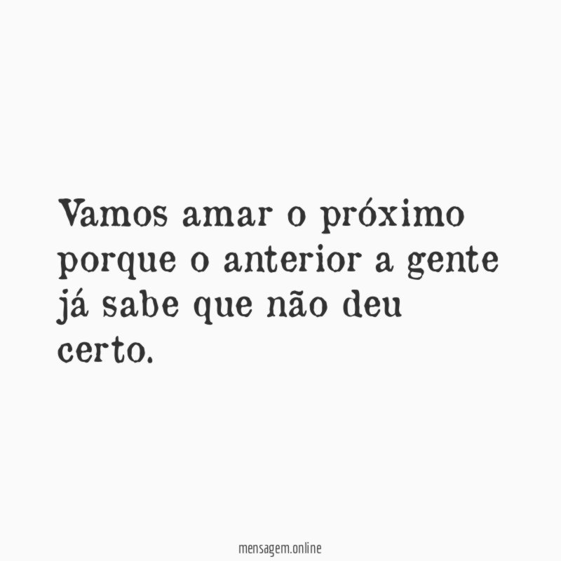 Vamos amar o próximo porque o anterior a