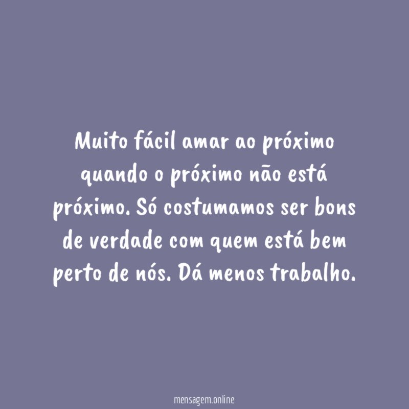 Muito fácil amar ao próximo quando o próximo