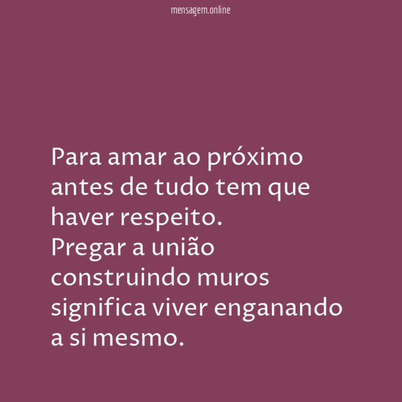 Para amar ao próximo antes de tudo tem que haver respeito