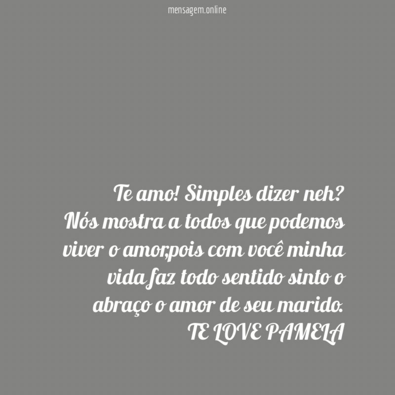 Te amo! Simples dizer neh?
Nós mostra a todos que podemos viver o amor,pois com você minha vida faz todo sentido sinto o abraço o amor de seu marido.