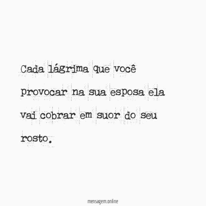 Cada lágrima que você provocar na sua esposa