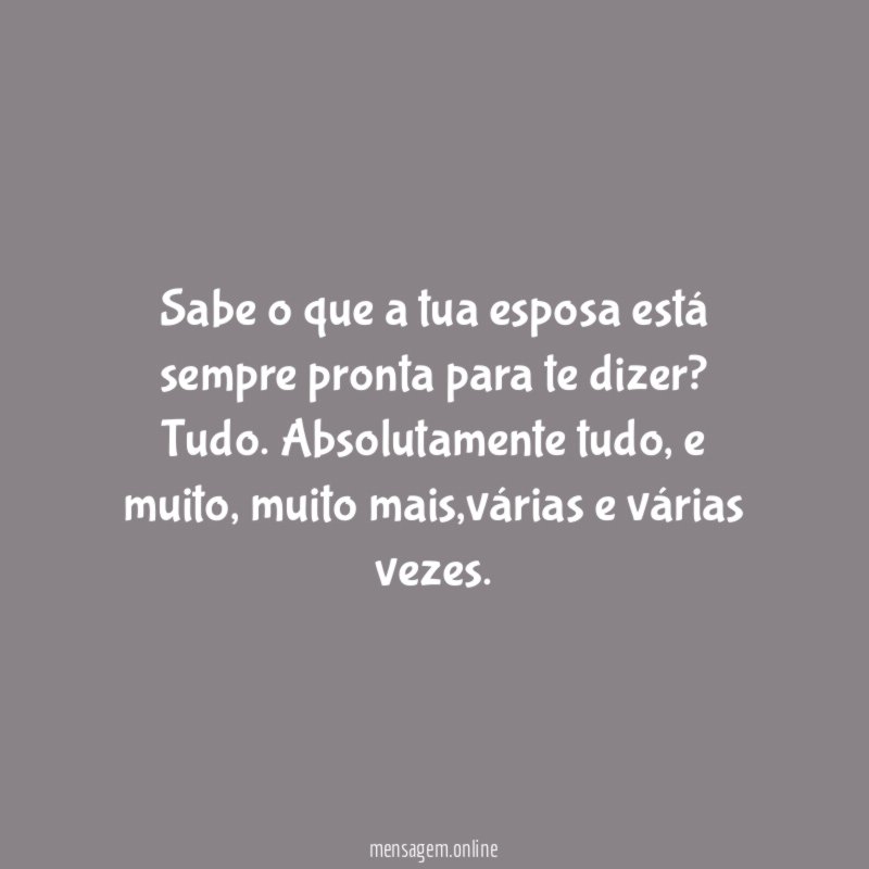 Sabe o que a tua esposa está sempre pronta para te dizer