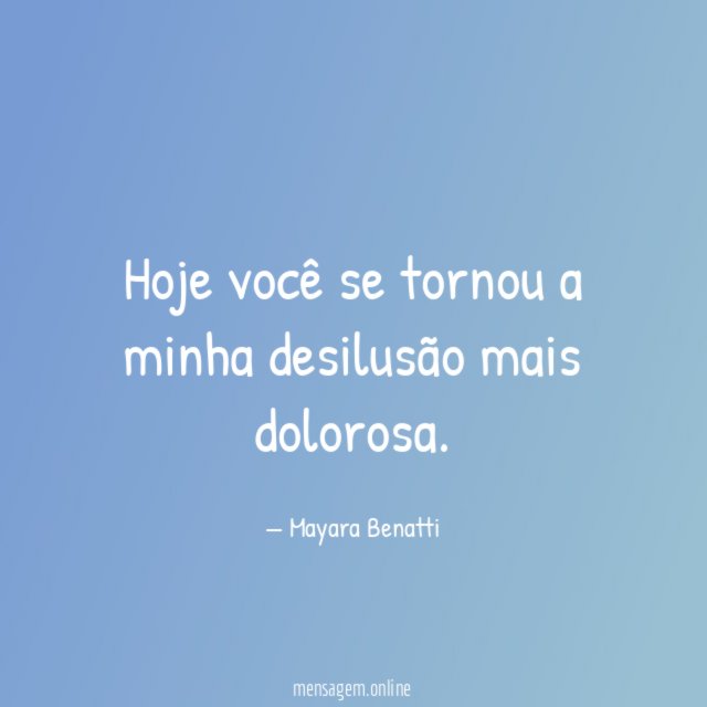 Hoje você se tornou a minha desilusão mais dolorosa