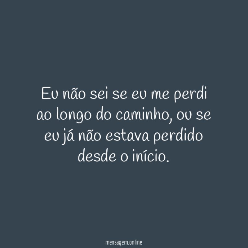 Eu não sei se eu me perdi ao longo do caminho